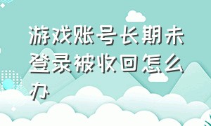 游戏账号长期未登录被收回怎么办