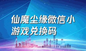 仙魔尘缘微信小游戏兑换码