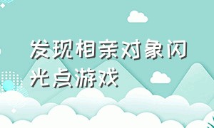 发现相亲对象闪光点游戏