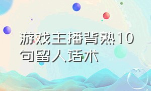 游戏主播背熟10句留人话术