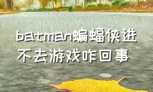 batman蝙蝠侠进不去游戏咋回事