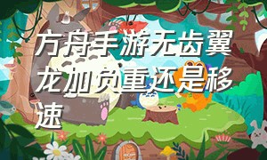 方舟手游无齿翼龙加负重还是移速