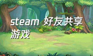 steam 好友共享游戏