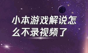 小本游戏解说怎么不录视频了