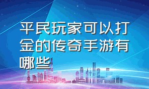 平民玩家可以打金的传奇手游有哪些