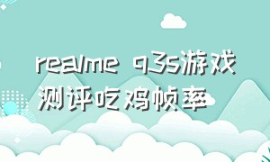 realme q3s游戏测评吃鸡帧率