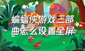 蝙蝠侠游戏三部曲怎么设置全屏