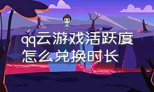 qq云游戏活跃度怎么兑换时长