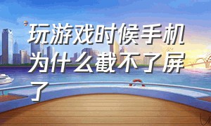 玩游戏时候手机为什么截不了屏了