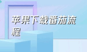 苹果下载番茄流程