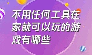 不用任何工具在家就可以玩的游戏有哪些