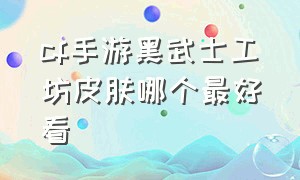 cf手游黑武士工坊皮肤哪个最好看