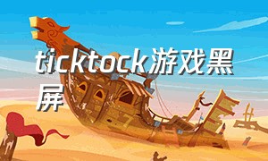 ticktock游戏黑屏