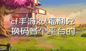 cf手游kol福利兑换码各个平台的