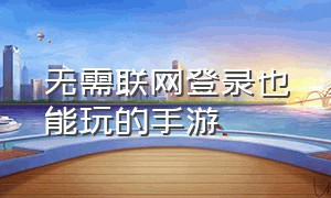 无需联网登录也能玩的手游