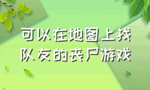 可以在地图上找队友的丧尸游戏