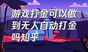 游戏打金可以做到无人自动打金吗知乎