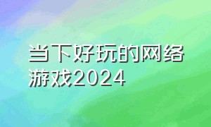 当下好玩的网络游戏2024