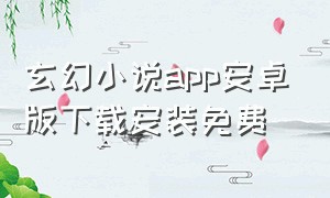 玄幻小说app安卓版下载安装免费