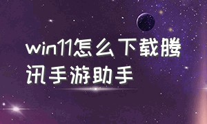 win11怎么下载腾讯手游助手