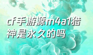 cf手游源m4a1猎神是永久的吗