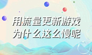 用流量更新游戏为什么这么慢呢