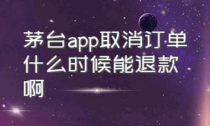 茅台app取消订单什么时候能退款啊