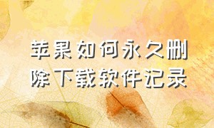 苹果如何永久删除下载软件记录