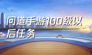 问道手游100级以后任务