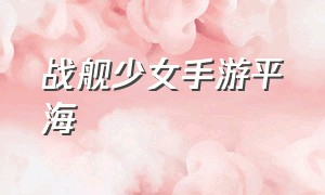 战舰少女手游平海