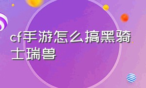 cf手游怎么搞黑骑士瑞兽