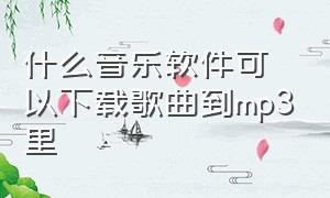 什么音乐软件可以下载歌曲到mp3里