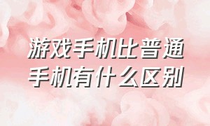 游戏手机比普通手机有什么区别