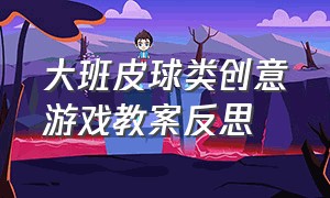 大班皮球类创意游戏教案反思