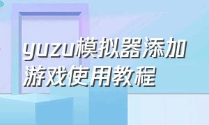 yuzu模拟器添加游戏使用教程