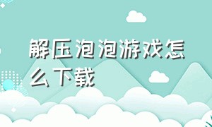 解压泡泡游戏怎么下载