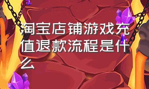 淘宝店铺游戏充值退款流程是什么