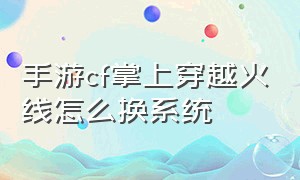 手游cf掌上穿越火线怎么换系统