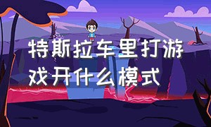 特斯拉车里打游戏开什么模式