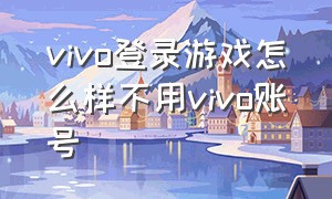 vivo登录游戏怎么样不用vivo账号