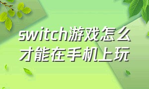 switch游戏怎么才能在手机上玩