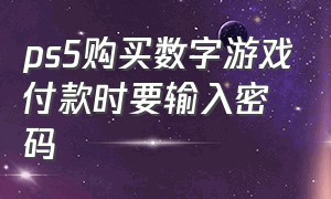 ps5购买数字游戏付款时要输入密码