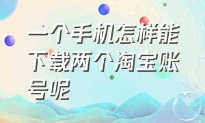 一个手机怎样能下载两个淘宝账号呢