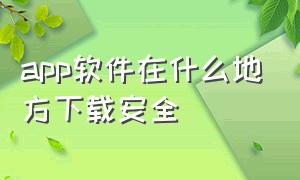 app软件在什么地方下载安全