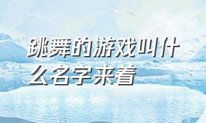 跳舞的游戏叫什么名字来着