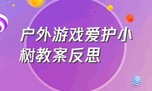 户外游戏爱护小树教案反思