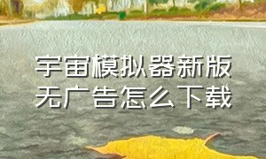 宇宙模拟器新版无广告怎么下载