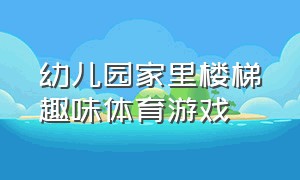 幼儿园家里楼梯趣味体育游戏