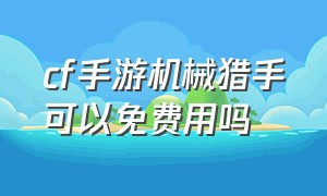 cf手游机械猎手可以免费用吗