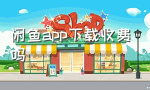 闲鱼app下载收费吗